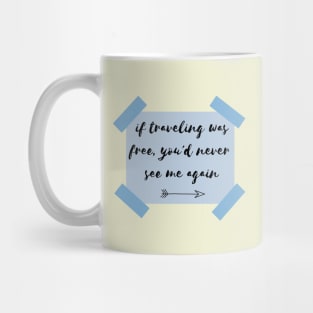 if traveling was free, you'd never see me again Mug